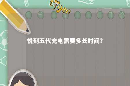 悦刻五代充电需要多长时间	？ 
